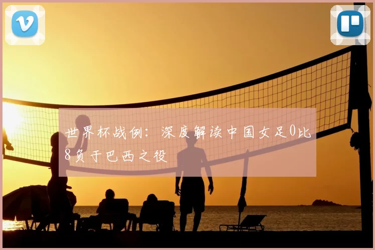世界杯战例：深度解读中国女足0比8负于巴西之役
