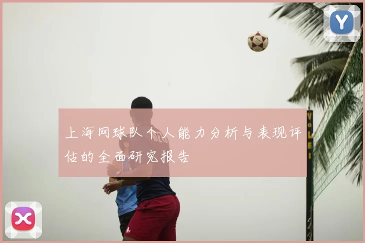 上海网球队个人能力分析与表现评估的全面研究报告