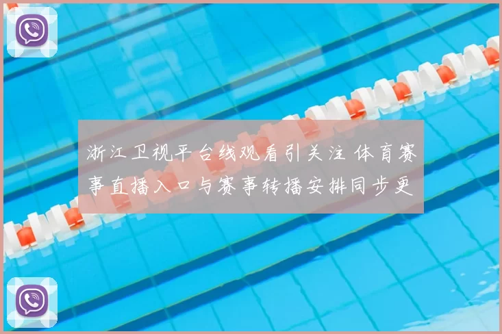 浙江卫视平台线观看引关注 体育赛事直播入口与赛事转播安排同步更新