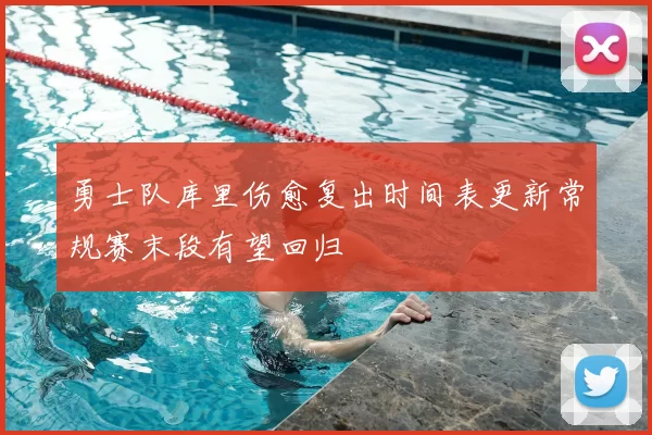 勇士队库里伤愈复出时间表更新常规赛末段有望回归