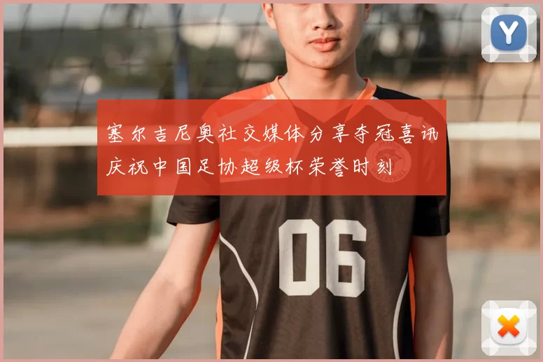 塞尔吉尼奥社交媒体分享夺冠喜讯庆祝中国足协超级杯荣誉时刻
