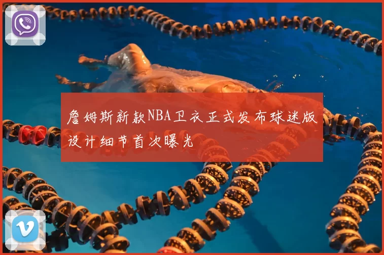 詹姆斯新款NBA卫衣正式发布球迷版设计细节首次曝光