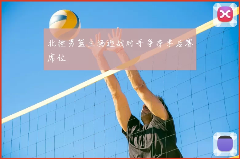 北控男篮主场迎战对手争夺季后赛席位