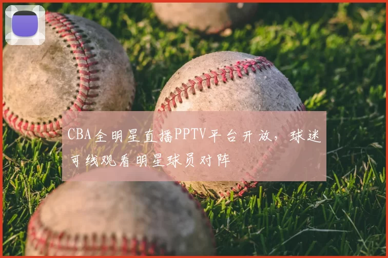 CBA全明星直播PPTV平台开放，球迷可线观看明星球员对阵