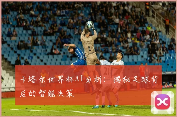 卡塔尔世界杯AI分析：揭秘足球背后的智能决策