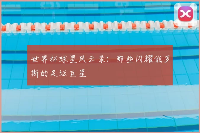世界杯球星风云录：那些闪耀俄罗斯的足坛巨星