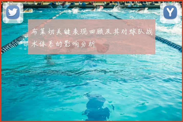 布莱切关键表现回顾及其对球队战术体系的影响分析