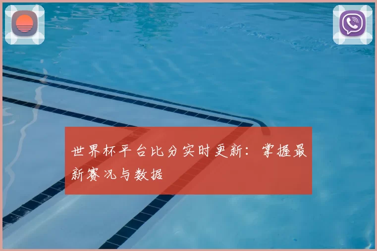 世界杯平台比分实时更新:掌握最新赛况与数据