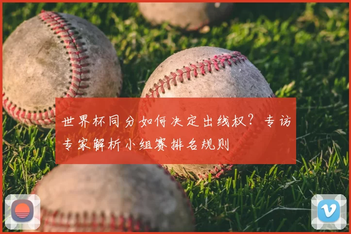 世界杯同分如何决定出线权？专访专家解析小组赛排名规则
