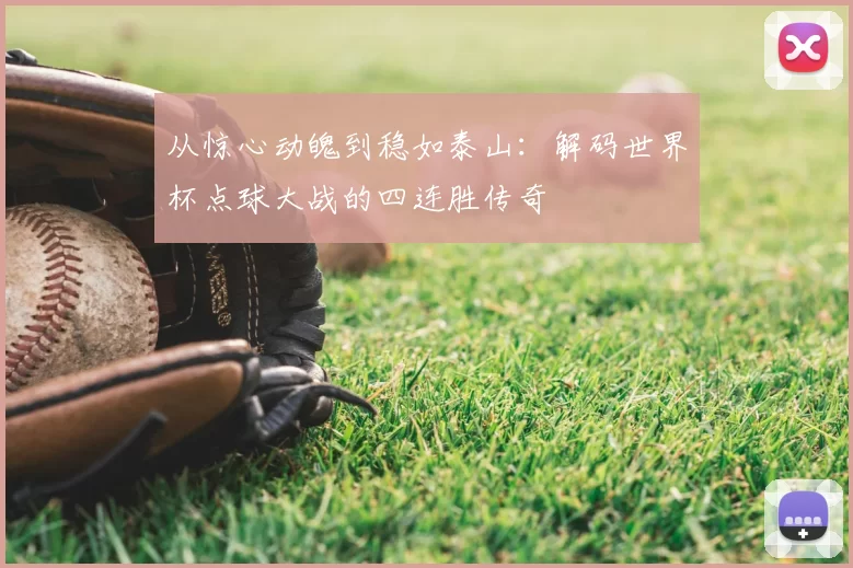 从惊心动魄到稳如泰山：解码世界杯点球大战的四连胜传奇