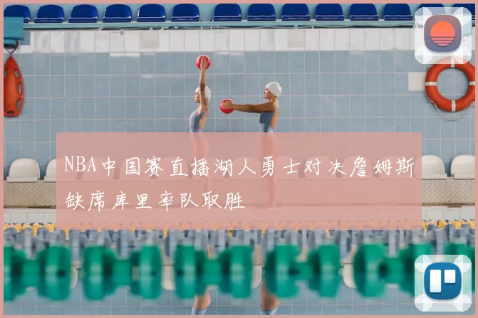 NBA中国赛直播湖人勇士对决詹姆斯缺席库里率队取胜