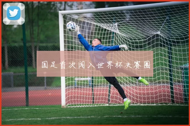 国足首次闯入世界杯决赛圈