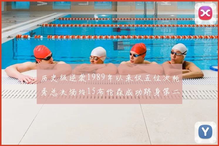 历史级逆袭1989年以来仅五位次轮秀总决场均15布伦森成功跻身第二位