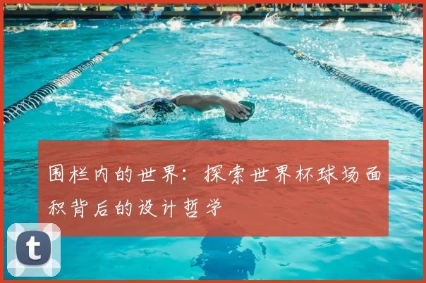 围栏内的世界：探索世界杯球场面积背后的设计哲学