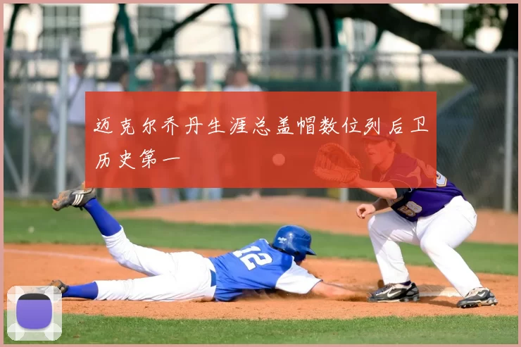 迈克尔乔丹生涯总盖帽数位列后卫历史第一