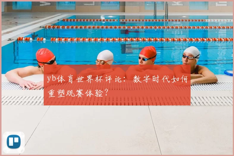 yb体育世界杯评论：数字时代如何重塑观赛体验？