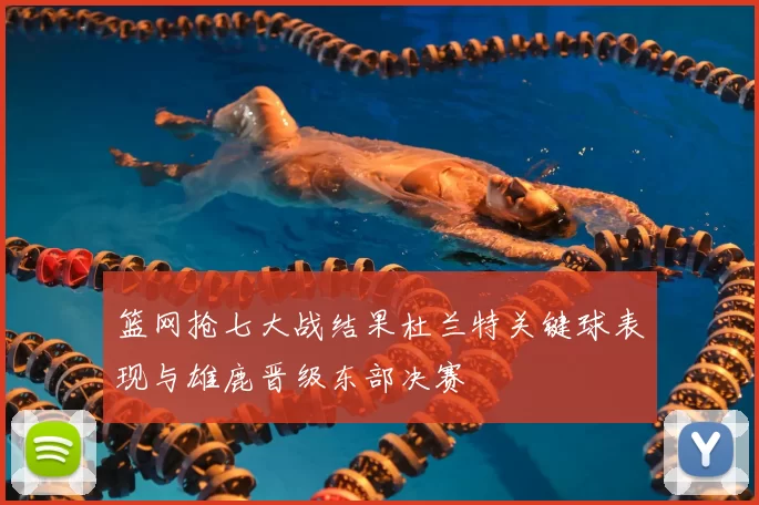 篮网抢七大战结果杜兰特关键球表现与雄鹿晋级东部决赛