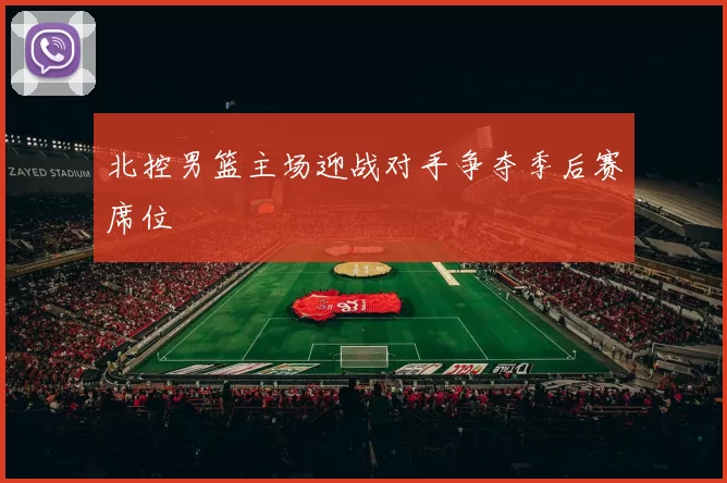 北控男篮主场迎战对手争夺季后赛席位