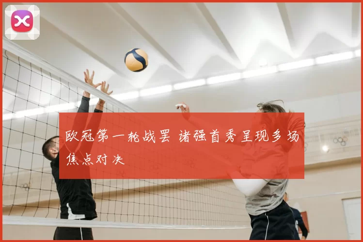 欧冠第一轮战罢 诸强首秀呈现多场焦点对决