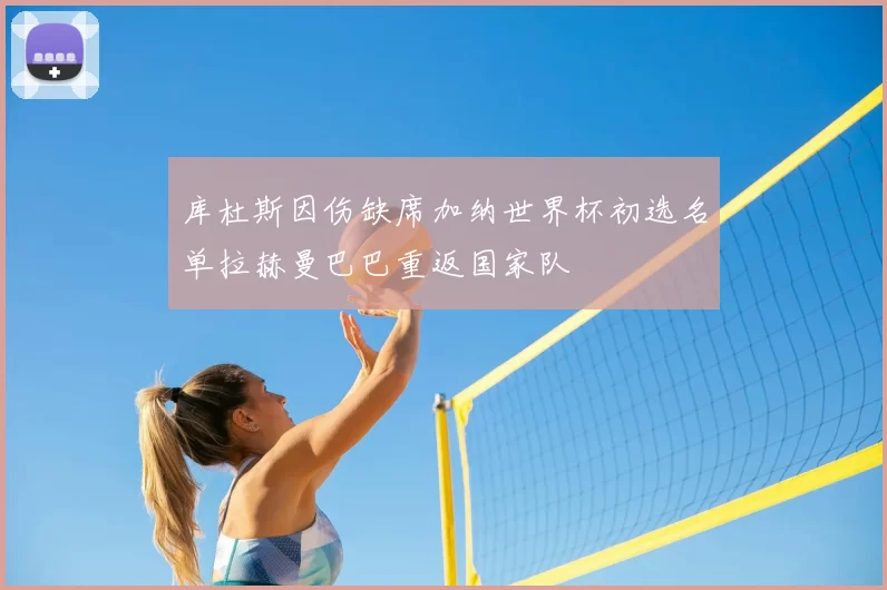 库杜斯因伤缺席加纳世界杯初选名单拉赫曼巴巴重返国家队