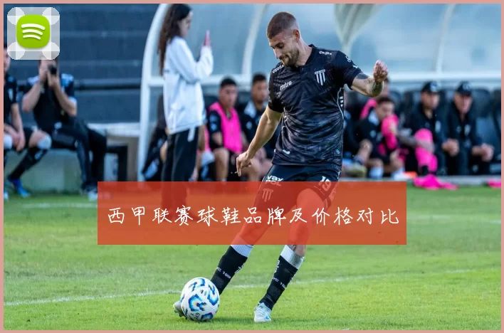 西甲联赛球鞋品牌及价格对比