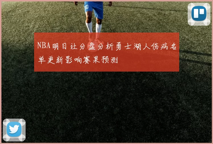 NBA明日让分盘分析勇士湖人伤病名单更新影响赛果预测