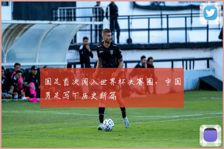 国足首次闯入世界杯决赛圈,中国男足写下历史新篇