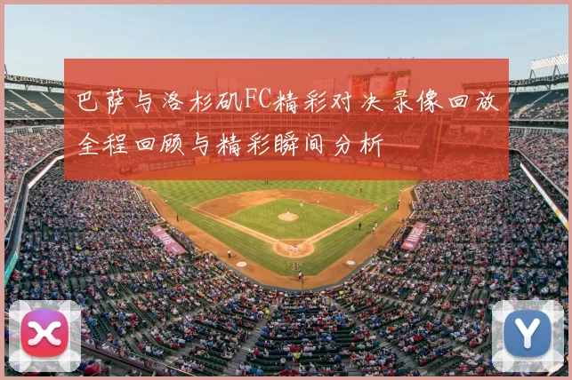 巴萨与洛杉矶FC精彩对决录像回放全程回顾与精彩瞬间分析