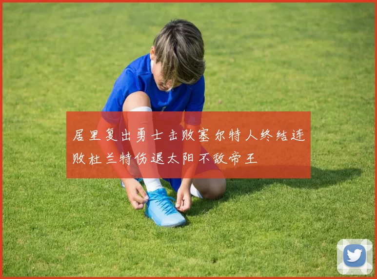 居里复出勇士击败塞尔特人终结连败杜兰特伤退太阳不敌帝王