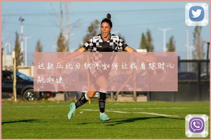 这款压比分软件如何让我看球时心跳加速