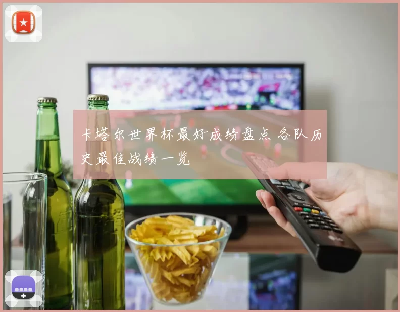 卡塔尔世界杯最好成绩盘点 各队历史最佳战绩一览