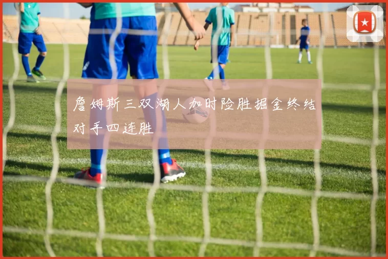 詹姆斯三双湖人加时险胜掘金终结对手四连胜